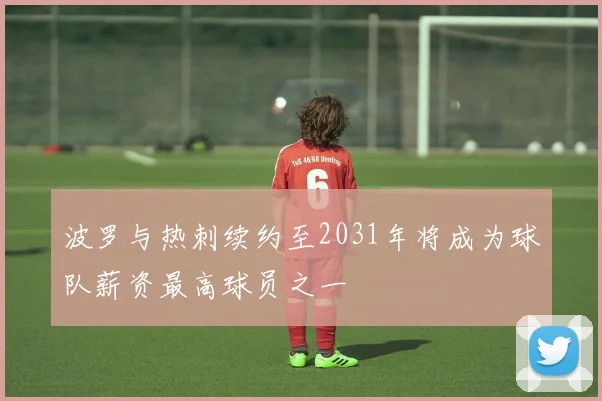 波罗与热刺续约至2031年将成为球队薪资最高球员之一