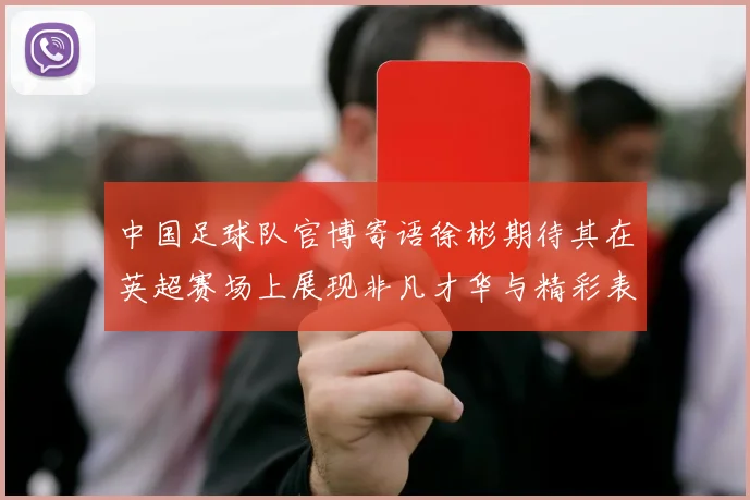 中国足球队官博寄语徐彬期待其在英超赛场上展现非凡才华与精彩表现