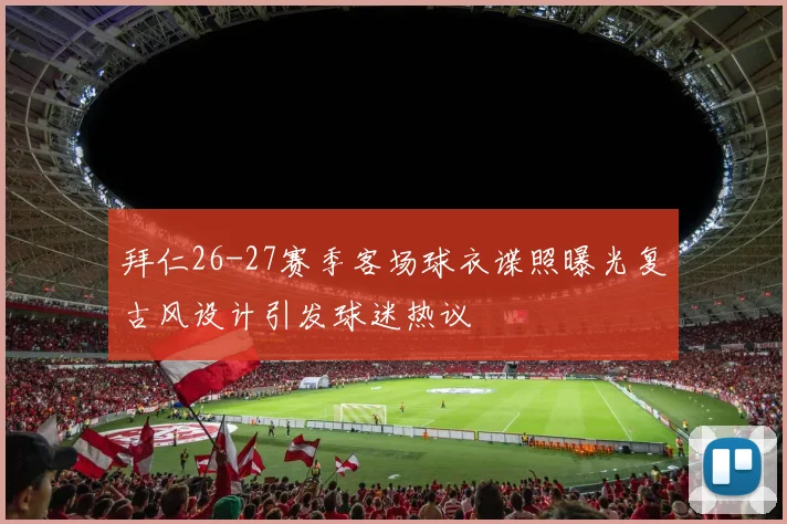拜仁26-27赛季客场球衣谍照曝光复古风设计引发球迷热议