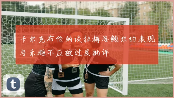 卡尔克布伦纳谈拉梅洛鲍尔的表现与乐趣不应被过度批评
