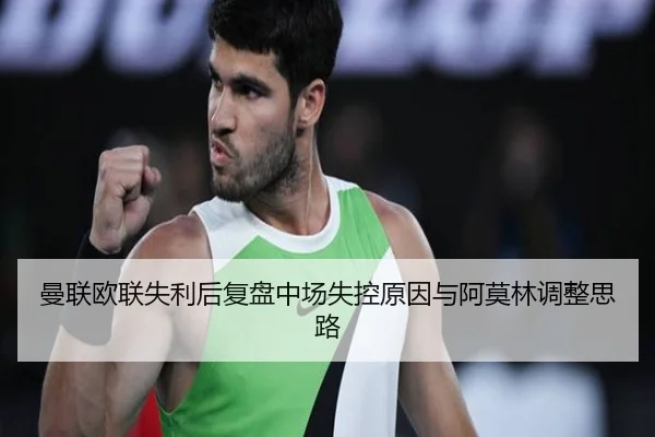曼联欧联失利后复盘中场失控原因与阿莫林调整思路（BBSports）