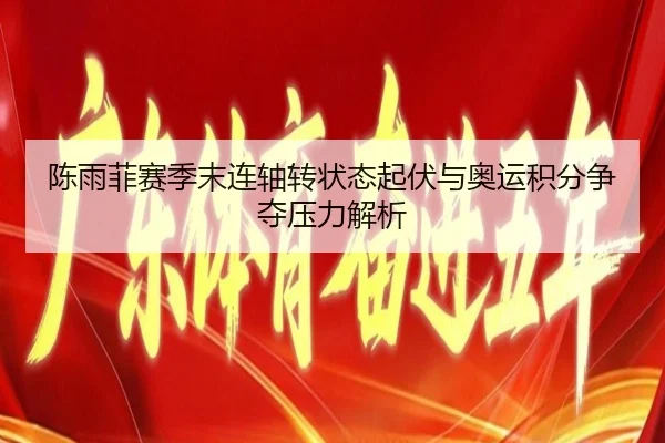 陈雨菲赛季末连轴转状态起伏与奥运积分争夺压力解析 | BBSports